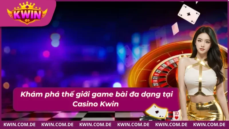 Casino Kwin thế giới game bài đặc sắc với nhiều thể loại game 