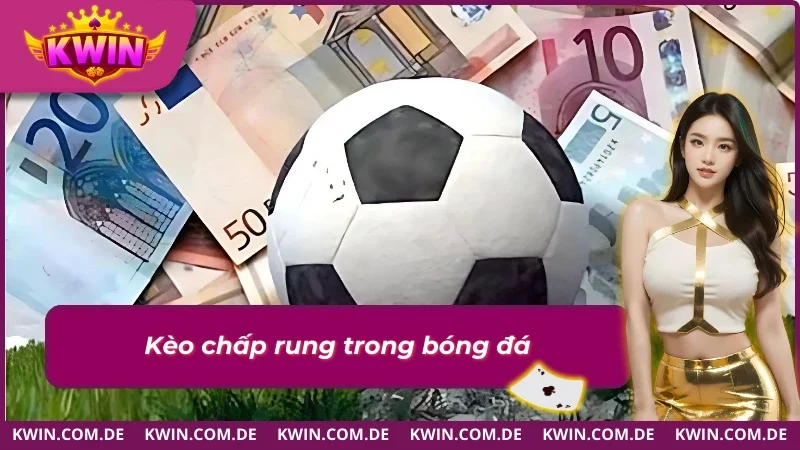 Hướng dẫn bắt kèo rung chấp thành công tuyệt đối