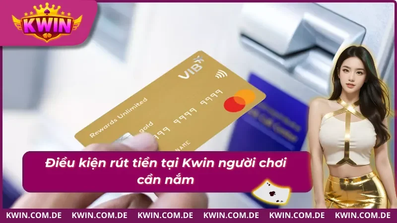 Những điều kiện cần nắm khi rút tiền Kwin 