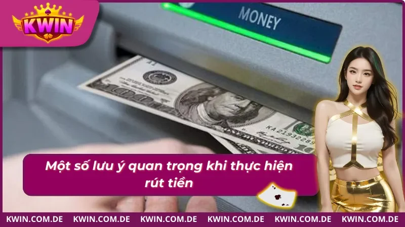 Những lưu ý quan trọng khi thực hiện rút tiền Kwin 